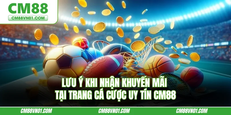 Lưu ý khi nhận khuyến mãi tại trang cá cược uy tín CM88