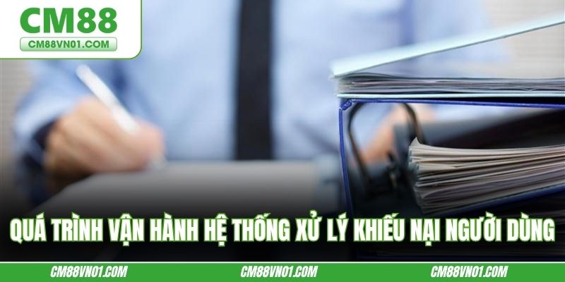 Quá trình vận hành hệ thống xử lý khiếu nại người dùng